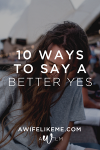 10 Ways to Say a Better Yes - A Wife Like Me