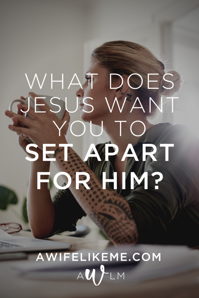 What Does Jesus Want You To Set Apart For Him?