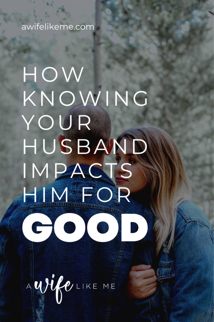 How Knowing Your Husband Impacts Him For Good