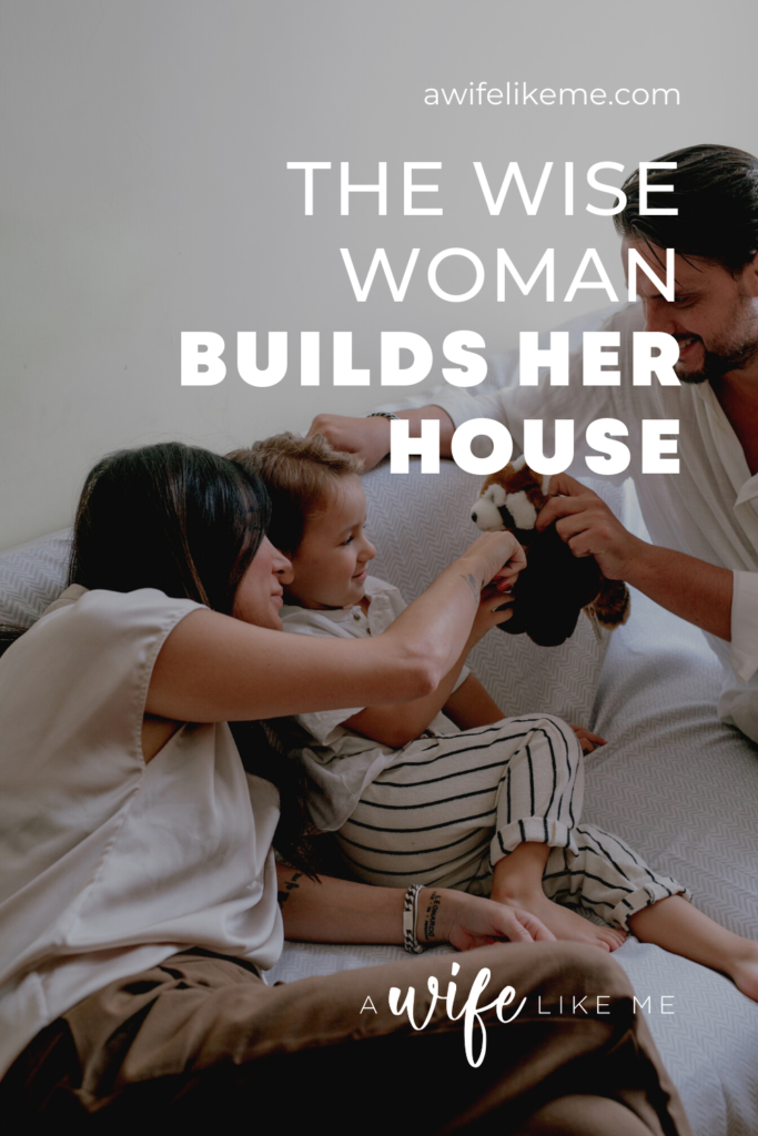 The Wise Woman Builds Her House A Wife Like Me