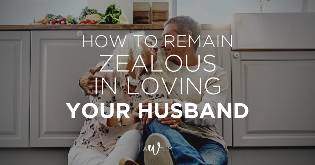 How to Remain Zealous for Your Husband