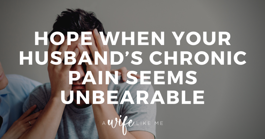 Hope When Your Husband's Chronic Pain Seems Unbearable