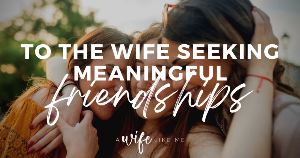 To The Wife Seeking Meaningful Friendships